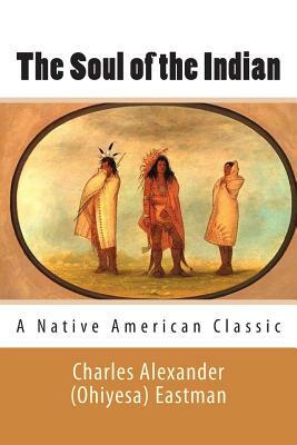 The Soul of the Indian (A Native American Classic) by Charles Alexander Eastman