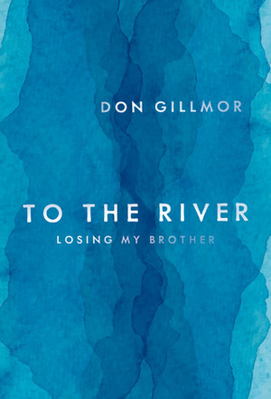 To the River: Losing My Brother by Don Gillmor