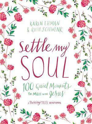 Settle My Soul: 100 Quiet Moments to Meet with Jesus - A Pressing Pause Devotional – 100 Daily Devotions to Calm Your Anxious Heart – The Perfect Gift for Mom by Karen Ehman, Karen Ehman, Ruth Schwenk
