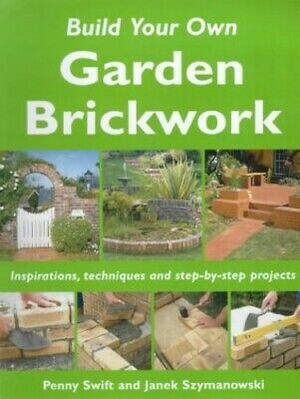 Build Your Own Garden Brickwork: Inspirations, Techniques and Step-by-step Projects by Janek Szymanowski, Penny Swift