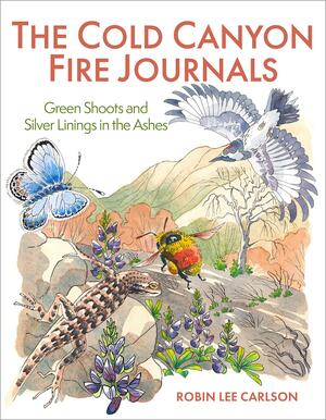 The Cold Canyon Fire Journals: Green Shoots and Silver Linings in the Ashes by Robin Lee Carlson
