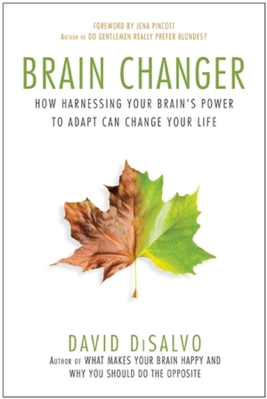Brain Changer: How Harnessing Your Brain's Power to Adapt Can Change Your Life by David DiSalvo