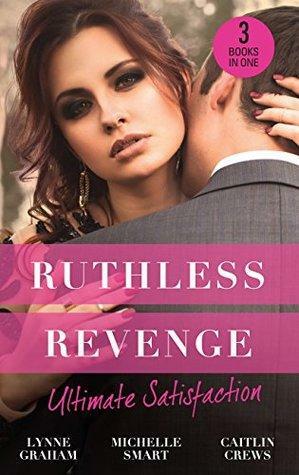 Ruthless Revenge: Ultimate Satisfaction: Bought for the Greek's Revenge / Wedded, Bedded, Betrayed / At the Count's Bidding by Caitlin Crews, Michelle Smart, Lynne Graham