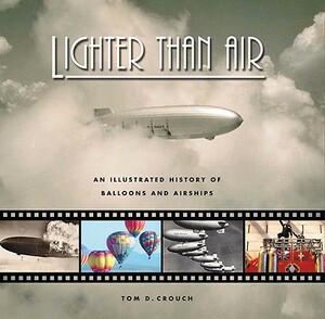 Lighter Than Air: An Illustrated History of Balloons and Airships by Tom D. Crouch