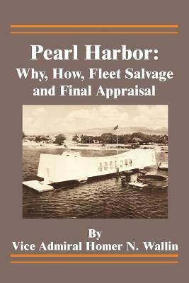 Pearl Harbor: Why, How, Fleet Salvage and Final Appraisal by Homer N. Wallin