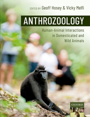 Anthrozoology: Human-Animal Interactions in Domesticated and Wild Animals by Geoff Hosey, Vicky Melfi