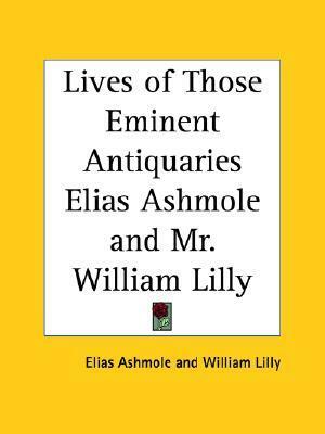 Lives of Those Eminent Antiquaries Elias Ashmole and Mr. William Lilly by William Lilly, Thomas Davies, Charles Burman, Elias Ashmole