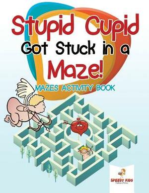 Stupid Cupid Got Stuck in a Maze! Mazes Activity Book by Speedy Kids