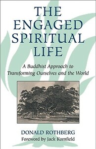 The Engaged Spiritual Life: A Buddhist Approach to Transforming Ourselves and the World by Donald Rothberg