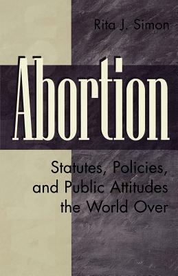 Abortion: Statutes, Policies, and Public Attitudes the World Over by Rita J. Simon