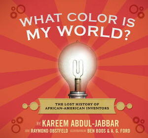What Color Is My World?: The Lost History of African-American Inventors by Ben Boos, A.G. Ford, Kareem Abdul-Jabbar, Raymond Obstfeld