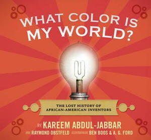 What Color Is My World?: The Lost History of African-American Inventors by Kareem Abdul-Jabbar, Raymond Obstfeld, A.G. Ford, Ben Boos