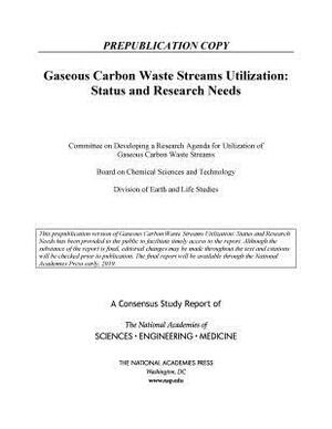 Gaseous Carbon Waste Streams Utilization: Status and Research Needs by Division on Earth and Life Studies, National Academies of Sciences Engineeri, Board on Chemical Sciences and Technolog