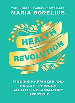 Health Revolution: Finding Health and Happiness through an Anti-Inflammatory Lifestyle: The Number One Swedish Bestseller by Maria Borelius