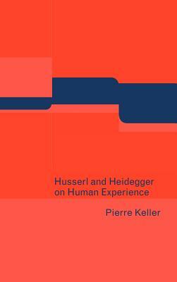 Husserl and Heidegger on Human Experience by Pierre Keller