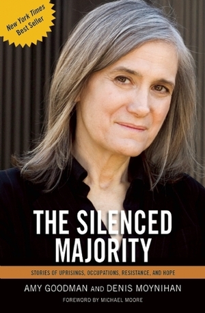 The Silenced Majority: Stories of Uprisings, Occupations, Resistance, and Hope by Amy Goodman, Michael Moore, Denis Moynihan