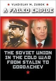 A Failed Empire: The Soviet Union in the Cold War from Stalin to Gorbachev by Vladislav M. Zubok
