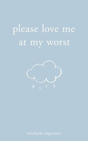 Please Love Me at My Worst by Michaela Angemeer