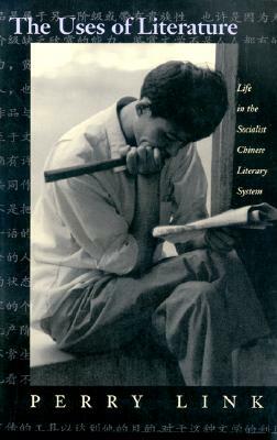The Uses of Literature: Life in the Socialist Chinese Literary System by Perry Link