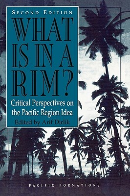 What Is in a Rim?: Critical Perspectives on the Pacific Region Idea by Arif Dirlik