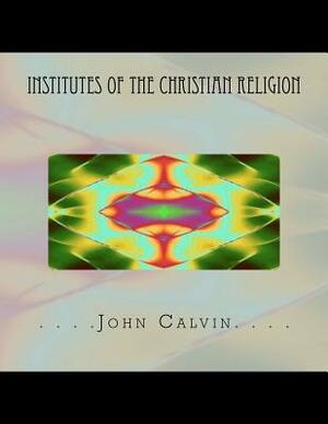 Institutes of the Christian Religion by John Calvin