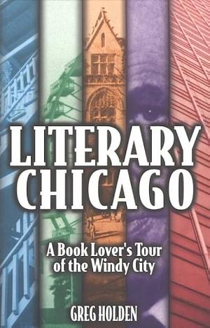 Literary Chicago: A Book Lover's Tour of the Windy City by Greg Holden