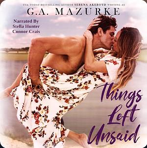 Things Left Unsaid by G.A. Mazurke, Serena Akeroyd