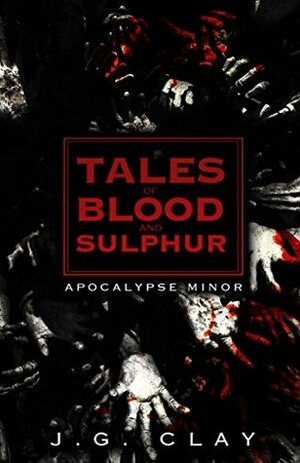 Tales of Blood and Sulphur: Apocalypse Minor (The Tales of Blood and Sulphur Book 1) by J.G. Clay