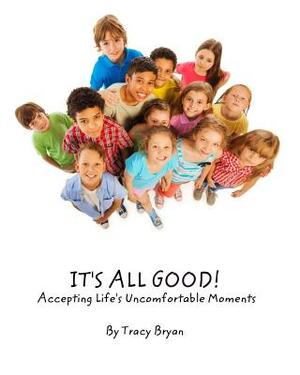 It's All Good! Accepting Life's Uncomfortable Moments by Tracy Bryan