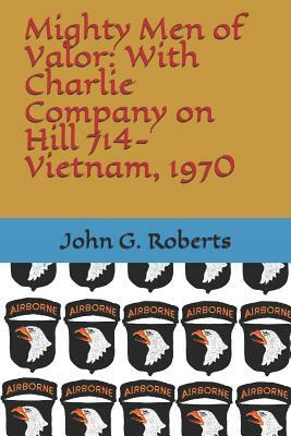 Mighty Men of Valor: With Charlie Company on Hill 714-Vietnam, 1970 by John G. Roberts