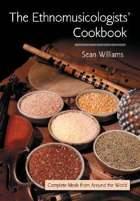 The Ethnomusicologists' Cookbook: Complete Meals from Around the World by Sean Williams