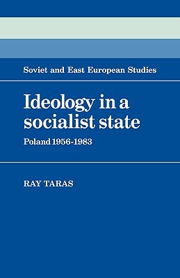 Ideology in a Socialist State: Poland 1956 1983 by Ray Taras, Raymond Taras