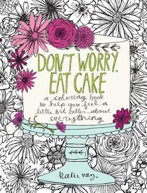 Don't Worry, Eat Cake: A Coloring Book to Help You Feel a Little Bit Better about Everything by Katie Vaz