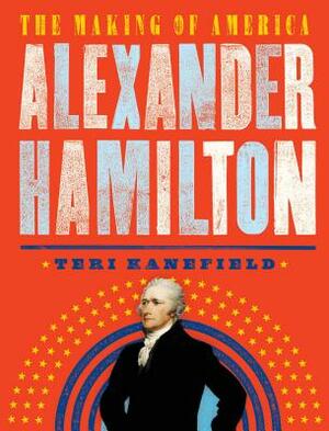 Alexander Hamilton: The Making of America by Teri Kanefield