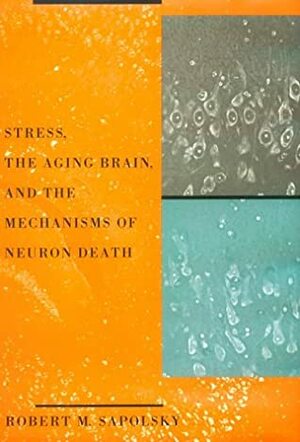 Stress, The Aging Brain, And The Mechanisms Of Neuron Death by Robert M. Sapolsky