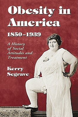 Obesity in America, 1850-1939: A History of Social Attitudes and Treatment by Kerry Segrave