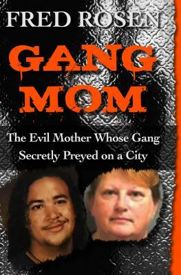 Gang Mom: The Evil Mother Whose Gang Secretly Preyed on a City by Fred Rosen