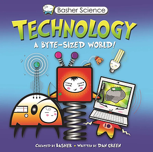 Basher Science: Technology: A byte-sized world! by Dan Green, Simon Basher