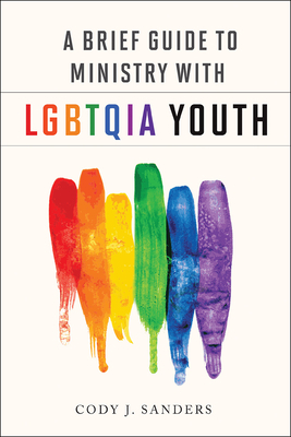 A Brief Guide to Ministry with Lgbtqia Youth by Cody J. Sanders