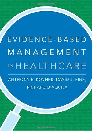 Evidence-based Management in Healthcare by Anthony R. Kovner, David J. Fine, Richard D'Aquila