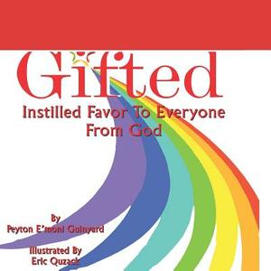 Gifted: Instilled Favor to Everyone from God by Peyton E. Guinyard