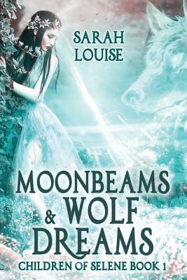 Moonbeams & Wolf Dreams: Children of Selene Book 1 by Sarah Louise