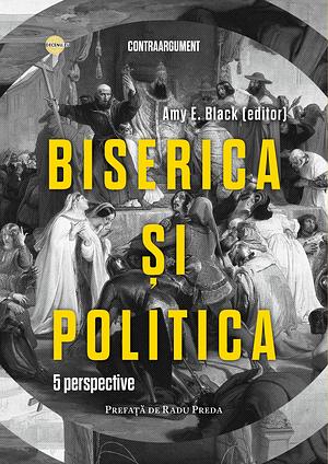 Biserica și politica. 5 perspective by Amy E. Black, Robert Benne, J. Brian Benestad, Thomas W. Heilke, James K.A. Smith, Bruce Fields