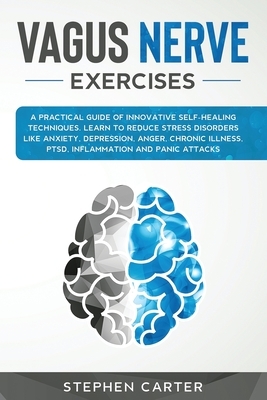 Vagus Nerve Exercises: A practical guide of innovative self-healing techniques. Learn how to reduce stress disorders like anxiety, depression by Stephen Carter
