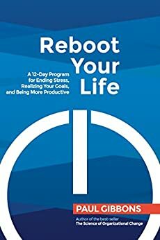 Reboot Your Life: A 12-day Program for Ending Stress, Realizing Your Goals, and Being More Productive by Paul Gibbons