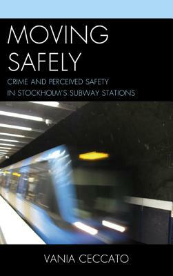 Moving Safely: Crime and Perceived Safety in Stockholm's Subway Stations by Vania Ceccato