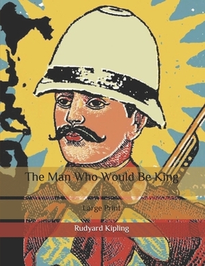 The Man Who Would Be King: Large Print by Rudyard Kipling