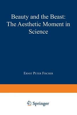 Beauty and the Beast: The Aesthetic Moment in Science by Ernst Peter Fischer