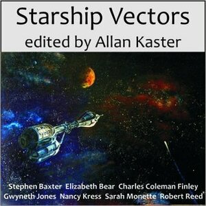 Starship Vectors by Tom Dheere, Murphy Elliott, Allan Kaster, Elizabeth Bear, Nancy Kress, Robert Reed, Stephen Baxter, Sarah Monette, Gwyneth Jones, C.C. Finlay