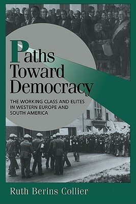 Paths Toward Democracy: The Working Class and Elites in Western Europe and South America by Ruthberins Collier, Ruth B. Collier